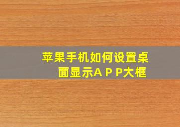 苹果手机如何设置桌面显示A P P大框